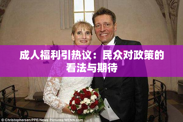 成人福利引热议：民众对政策的看法与期待