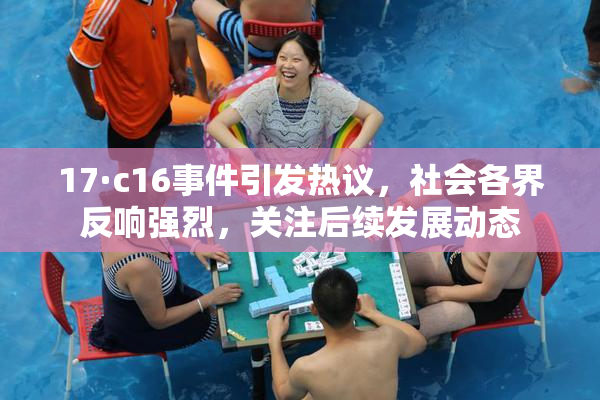 17·c16事件引发热议，社会各界反响强烈，关注后续发展动态