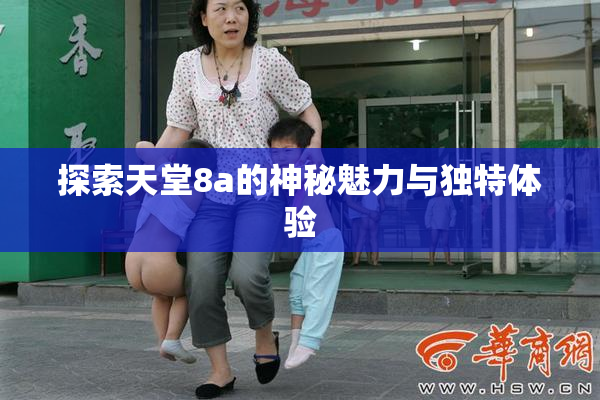 探索天堂8a的神秘魅力与独特体验
