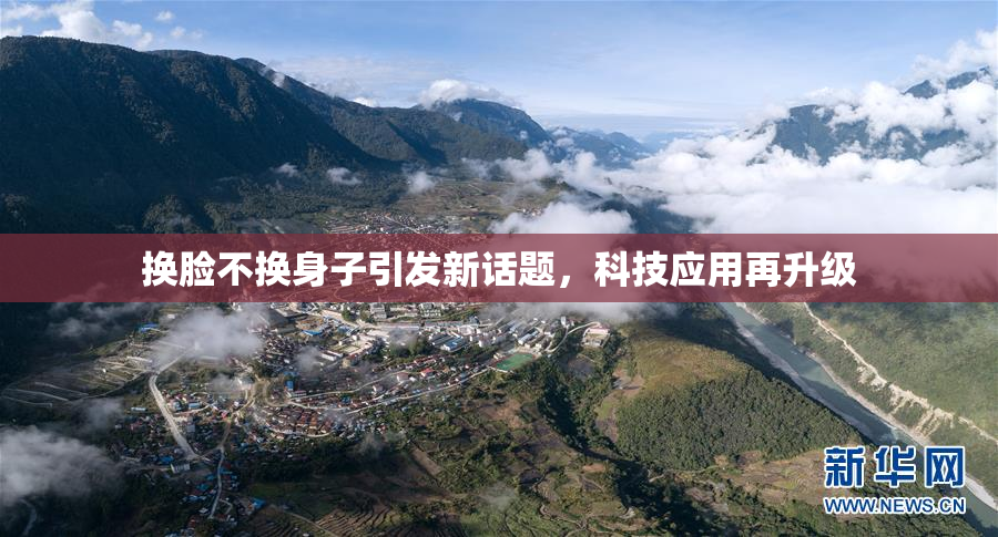 换脸不换身子引发新话题，科技应用再升级