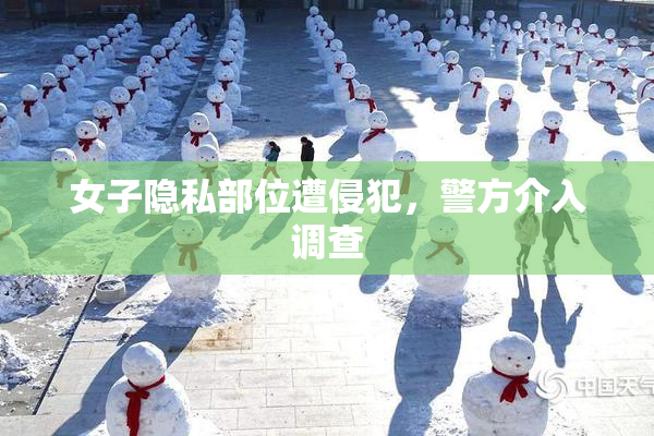 女子隐私部位遭侵犯，警方介入调查