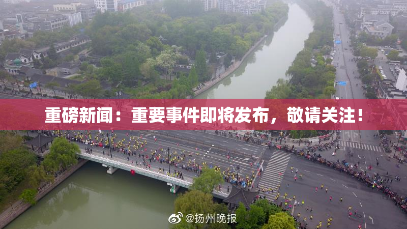 重磅新闻：重要事件即将发布，敬请关注！