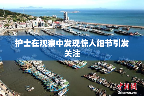护士在观察中发现惊人细节引发关注
