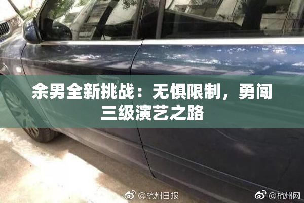 余男全新挑战：无惧限制，勇闯三级演艺之路