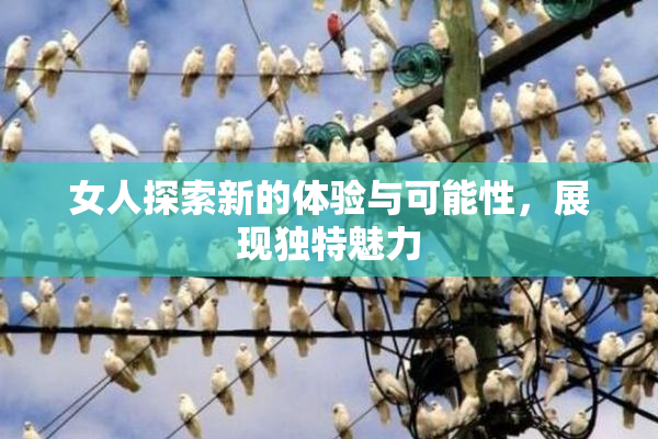 女人探索新的体验与可能性，展现独特魅力