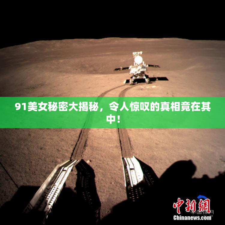 91美女秘密大揭秘，令人惊叹的真相竟在其中！