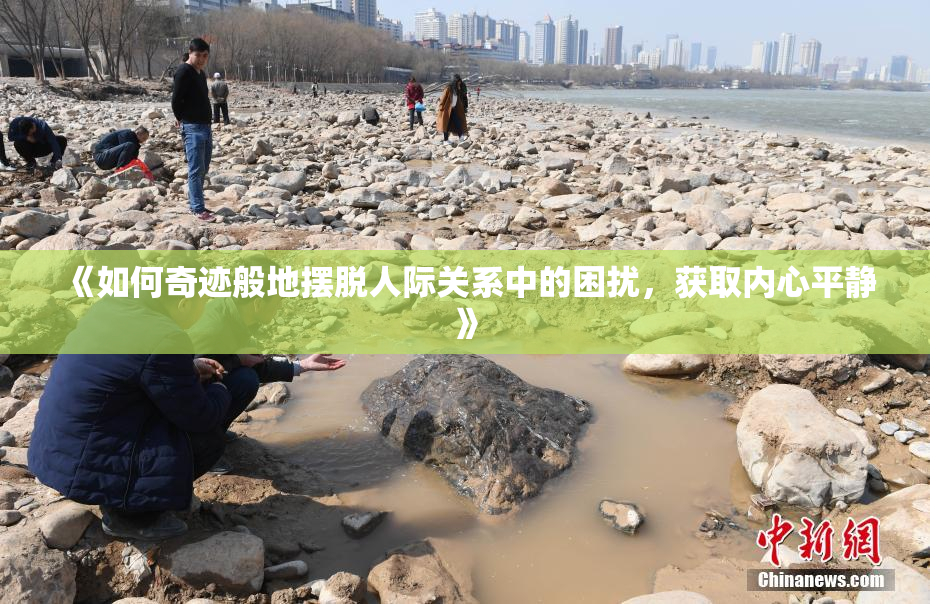 《如何奇迹般地摆脱人际关系中的困扰，获取内心平静》