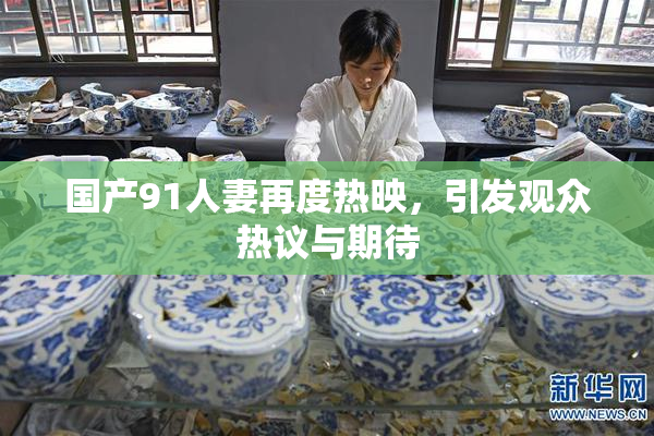 国产91人妻再度热映，引发观众热议与期待