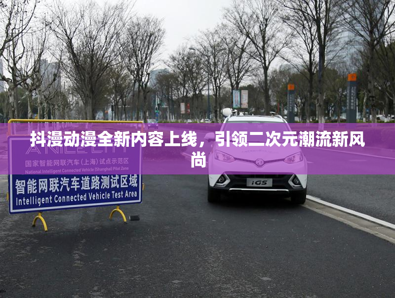抖漫动漫全新内容上线，引领二次元潮流新风尚