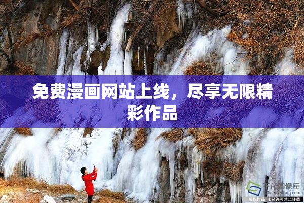 免费漫画网站上线，尽享无限精彩作品