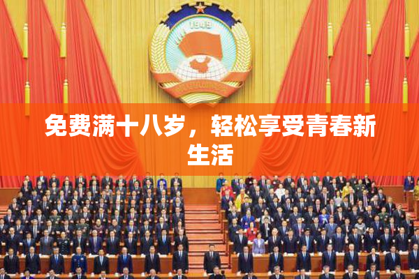 免费满十八岁，轻松享受青春新生活