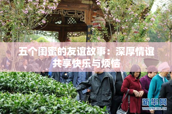 五个闺蜜的友谊故事：深厚情谊共享快乐与烦恼