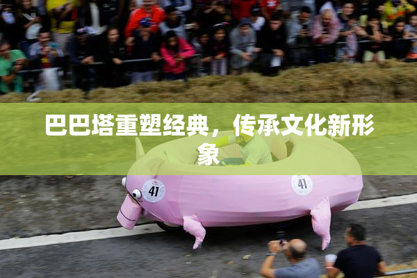 巴巴塔重塑经典，传承文化新形象