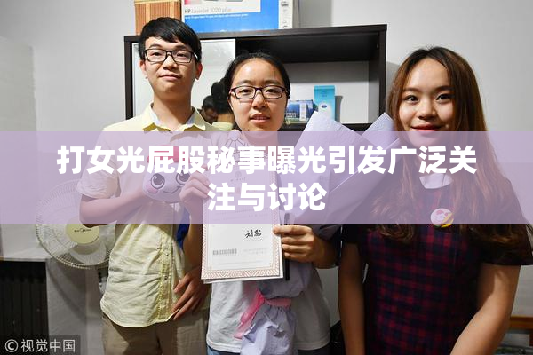 打女光屁股秘事曝光引发广泛关注与讨论