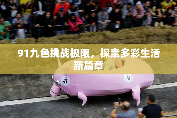 91九色挑战极限，探索多彩生活新篇章