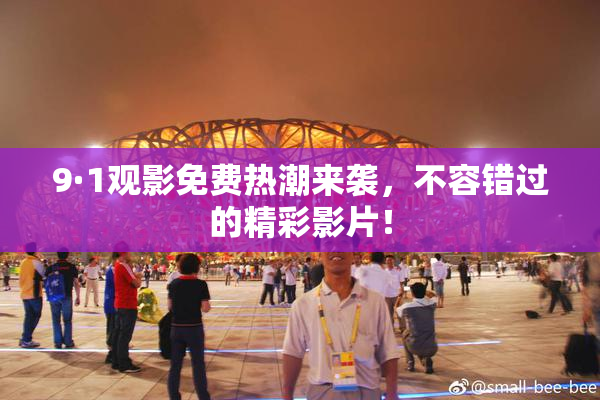 9·1观影免费热潮来袭，不容错过的精彩影片！
