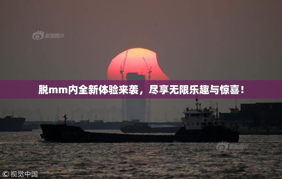 脱mm内全新体验来袭，尽享无限乐趣与惊喜！