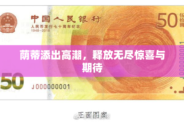 荫蒂添出高潮，释放无尽惊喜与期待
