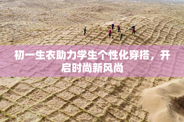 初一生衣助力学生个性化穿搭，开启时尚新风尚
