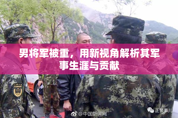男将军被重，用新视角解析其军事生涯与贡献