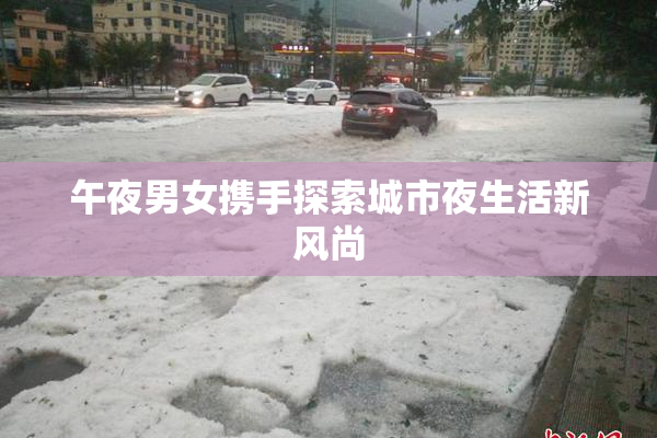 午夜男女携手探索城市夜生活新风尚