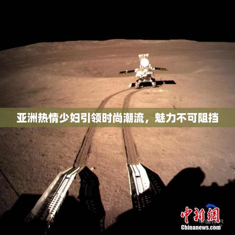 亚洲热情少妇引领时尚潮流，魅力不可阻挡