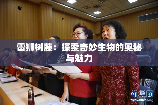 雷狮树藤：探索奇妙生物的奥秘与魅力