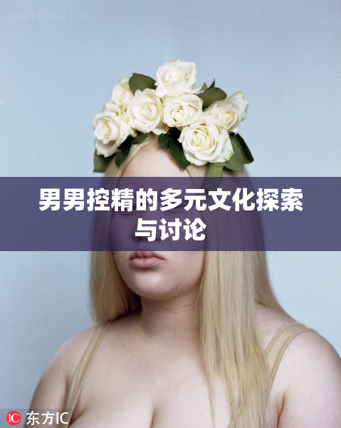 男男控精的多元文化探索与讨论