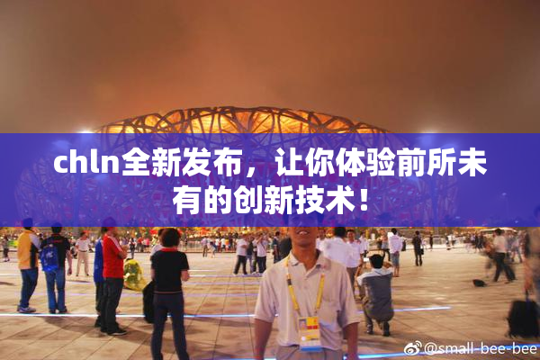 chln全新发布，让你体验前所未有的创新技术！