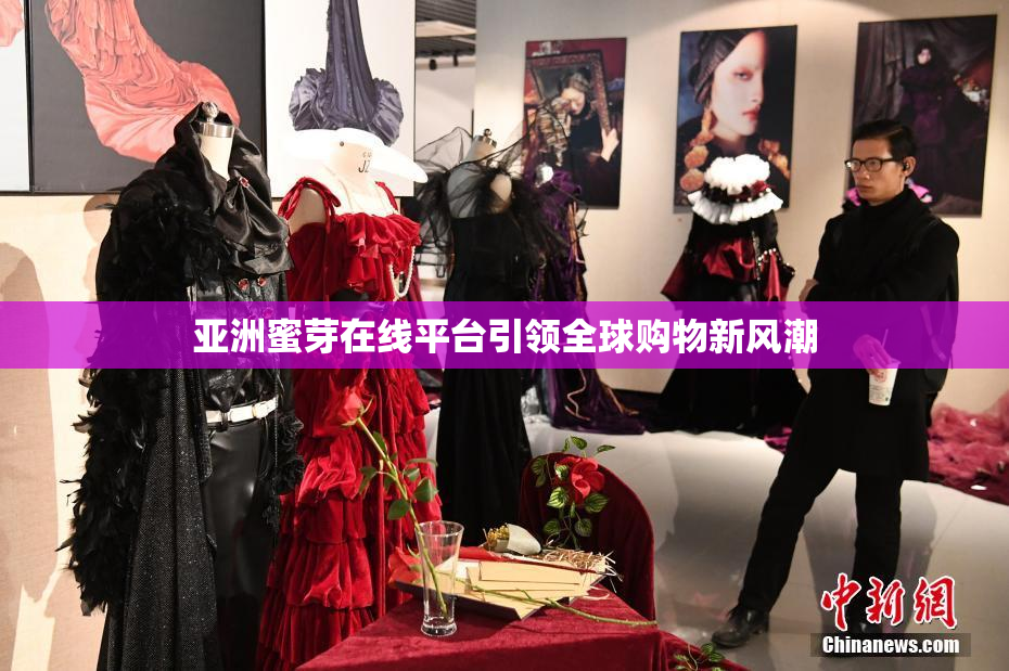 亚洲蜜芽在线平台引领全球购物新风潮
