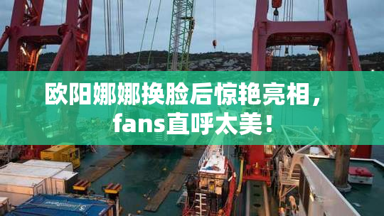 欧阳娜娜换脸后惊艳亮相， fans直呼太美！