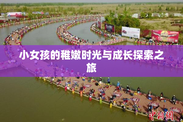 小女孩的稚嫩时光与成长探索之旅