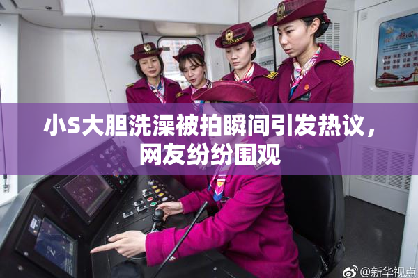 小S大胆洗澡被拍瞬间引发热议，网友纷纷围观
