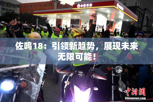 佐鸣18：引领新趋势，展现未来无限可能！