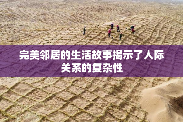 完美邻居的生活故事揭示了人际关系的复杂性