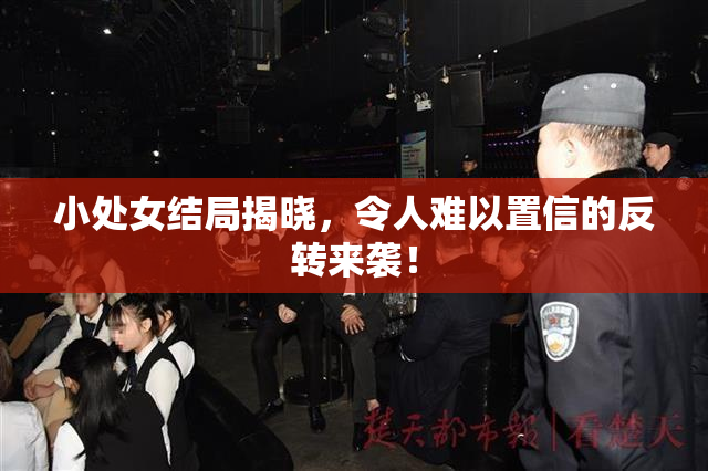 小处女结局揭晓，令人难以置信的反转来袭！