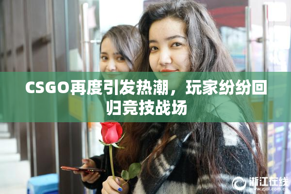 CSGO再度引发热潮，玩家纷纷回归竞技战场