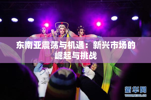 东南亚震荡与机遇：新兴市场的崛起与挑战
