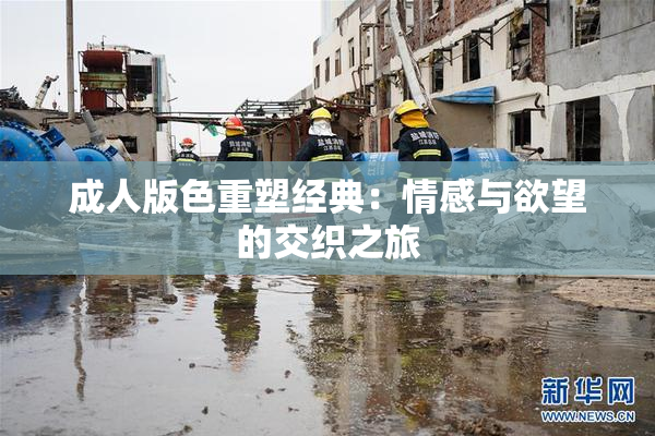 成人版色重塑经典：情感与欲望的交织之旅
