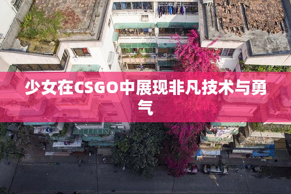 少女在CSGO中展现非凡技术与勇气