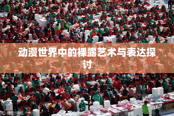 动漫世界中的裸露艺术与表达探讨