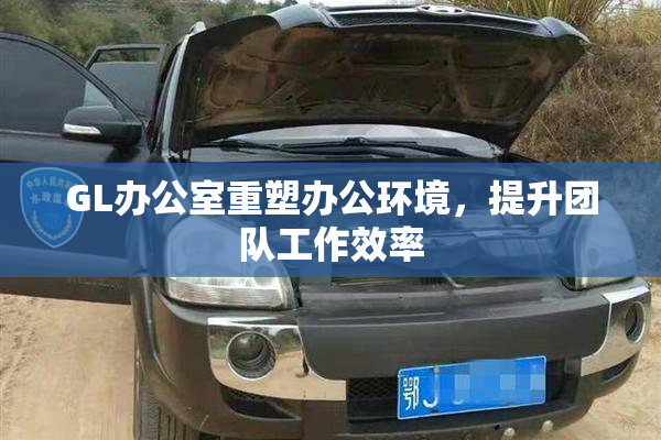 GL办公室重塑办公环境，提升团队工作效率