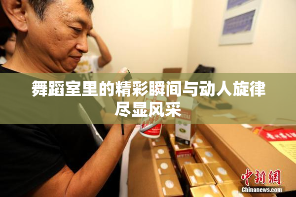 舞蹈室里的精彩瞬间与动人旋律尽显风采