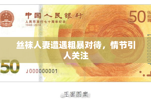 丝袜人妻遭遇粗暴对待，情节引人关注