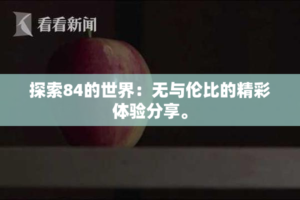 探索84的世界：无与伦比的精彩体验分享。