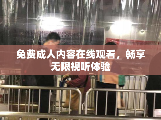 免费成人内容在线观看，畅享无限视听体验