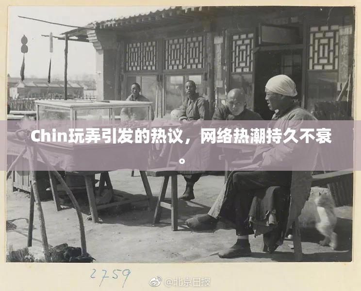 Chin玩弄引发的热议，网络热潮持久不衰。
