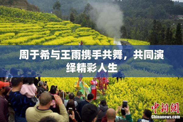 周于希与王雨携手共舞，共同演绎精彩人生
