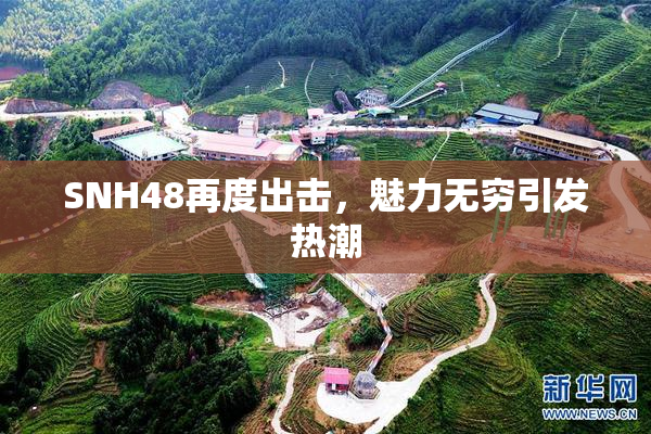 SNH48再度出击，魅力无穷引发热潮