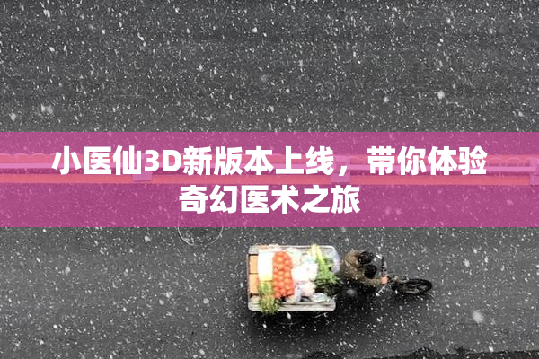 小医仙3D新版本上线，带你体验奇幻医术之旅